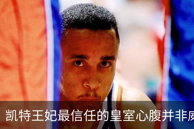 凯特王妃最信任的皇室心腹并非威廉王子，成王室中最牢固关系之一