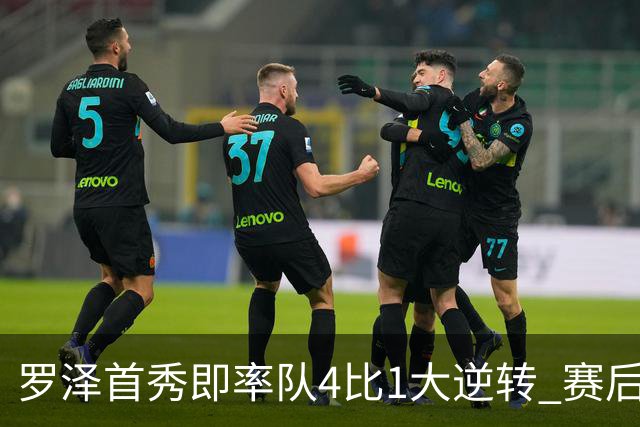 罗泽首秀即率队4比1大逆转 赛后回应两将去留并确认追逐本菲卡铁卫